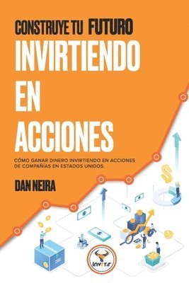 bokomslag Construye tu Futuro Invirtiendo en Acciones: Conoce cómo ganar dinero invirtiendo en acciones de compañías en Estados Unidos.