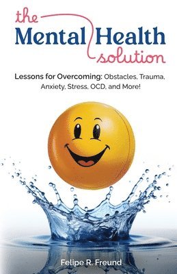 The Mental Health Solution: Lessons for Overcoming: Obstacles, Trauma, Anxiety, Stress, OCD, and More! 1