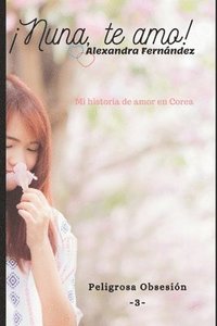 bokomslag ¡Nuna, te amo! - Peligrosa Obsesión Vol. 3: Mi historia de amor en Corea
