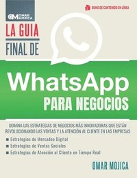 bokomslag La Guía Final De WhatsApp Para Negocios: Domina Las Estrategias De Negocios Más Innovadoras Que Están Revolucionando Las Ventas Y La Atención Al Clien