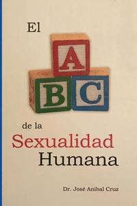 bokomslag El ABC de la Sexualidad Humana: Respuestas sobre la sexualidad humana que siempre quisiste saber pero nunca te atreviste a preguntar.