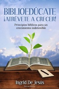 bokomslag Biblioedúcate Atrévete a Crecer: Principios Bíblicos para un crecimiento indetenible