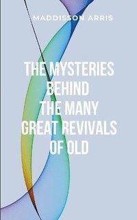 bokomslag The Mysteries Behind the Many Great Revivals of Old