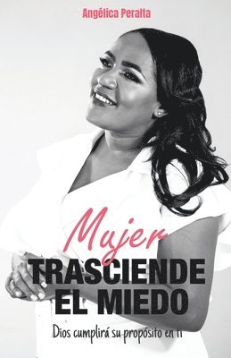 Angélica Peralta - Mujer, Trasciende El Miedo: Dios cumplirá su propósito en ti, Häftad