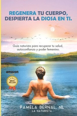 Regenera tu cuerpo, despierta la diosa en ti: Guía naturista para recuperar tu salud, autoconfianza y poder femenino. 1