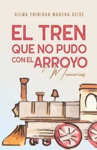 bokomslag El tren que no pudo con el arroyo: Memorias