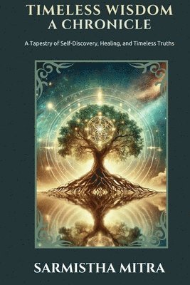 Timeless Wisdom - A Chronicle: A Tapestry of Self Discovery, Healing, and Timeless Truths 1