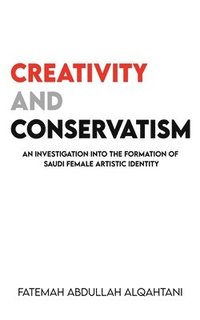 bokomslag Creativity and Conservatism: An Investigation into the Formation of Saudi Female Artistic Identity