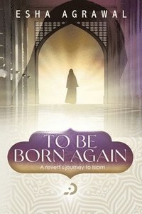 bokomslag To Be Born Again: A Revert's Journey to Islam