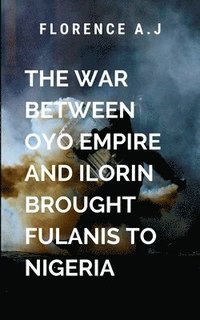 bokomslag The War Between Oyo Empire and Ilorin Brought Fulanis into Nigeria