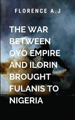 The War Between Oyo Empire and Ilorin Brought Fulanis into Nigeria 1