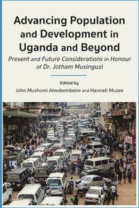 bokomslag Advancing Population and Development in Uganda and Beyond: Present and Future Considerations in honour of Dr. Jotham Musinguzi
