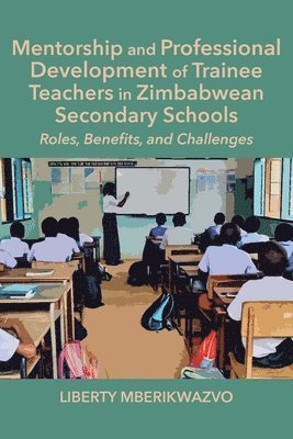 Liberty Mberikwazvo - Mentorship and Professional Development of Trainee Teachers in Zimbabwean Secondary Schools, Häftad