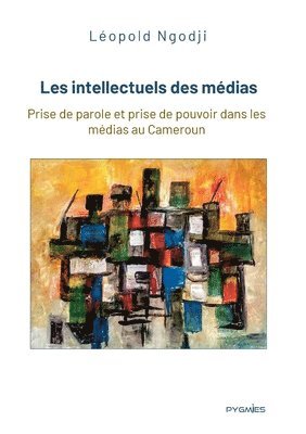 bokomslag Les intellectuels des médias: Prise de parole et prise de pouvoir dans les médias au Cameroun