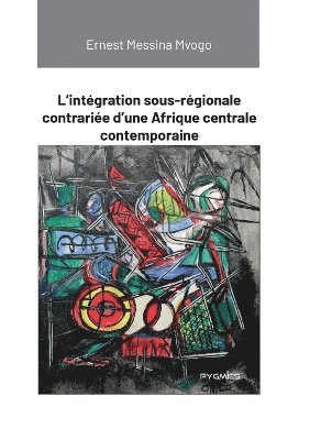 L'intégration sous-régionale contrariée d'une Afrique centrale contemporaine