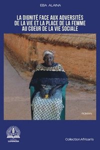 bokomslag La dignité face aux adversités de la vie et la place de la femme au coeur de la vie sociale
