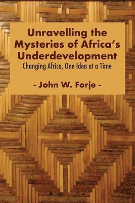 John W Forje, John W. Forje - Unravelling the Mysteries of Africa's Underdevelopment, Häftad