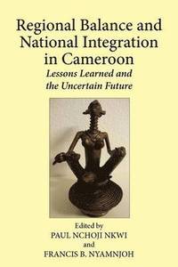 bokomslag Regional Balance and National Integration in Cameroon. Lessons Learned and the Uncertain Future