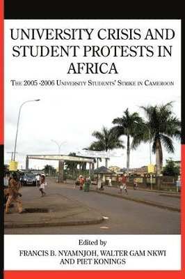 Francis B Nyamnjoh, Piet Konings, Walter Gam Nkwi - University Crisis and Student Protests in Africa. The 2005 -2006 University Students' Strike in Cameroon, Häftad