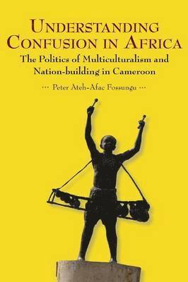 Understanding Confusion in Africa. The Politics of Multiculturalism and Nation-building in Cameroon 1