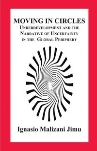 bokomslag Moving in Circles. Underdevelopment and the Narrative of Uncertainty in the Global Periphery