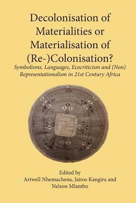 Artwell Nhemachena, Jairos Kangira, Nelson Mlambo - Decolonisation of Materialities or Materialisation of (Re-)Colonisation?, Häftad