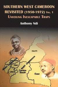 bokomslag Southern West Cameroon Revisited (1950-1972) Volume One. Unveiling Inescapable Traps