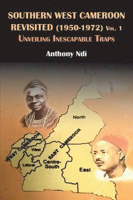 Southern West Cameroon Revisited (1950-1972) Volume One. Unveiling Inescapable Traps 1