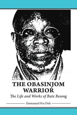 The Obasinjom Warrior. The Life and Works of Bate Besong 1