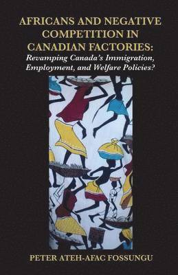 Africans and Negative Competition in Canadian Factories. Revamping Canada's Immigration, Employment, and Welfare Policies? 1