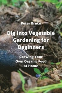 bokomslag Dig Into Vegetable Gardening for Beginners