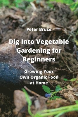 Dig Into Vegetable Gardening for Beginners 1