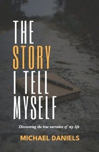 bokomslag The Story I Tell Myself: Discovering the true narrative of my life