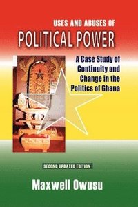 bokomslag Uses and Abuses of Political Power. A Case Study of Continuity and Change in the Politics of Ghana