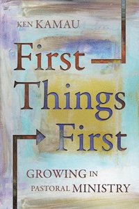 bokomslag First Things First: Growing in Pastoral Ministry