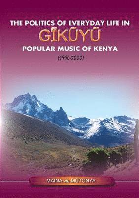 Maina Wa Mutonya - Politics of Everyday Life in Gikuyu Popular Musice of Kenya 1990-2000, Häftad