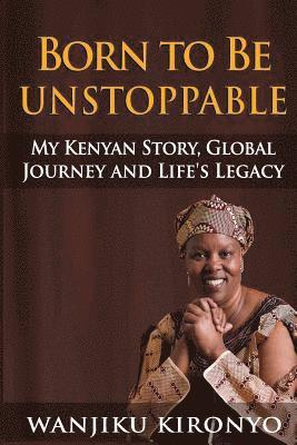 Born to Be Unstoppable: My Kenyan Story, Global Journey and Life's Legacy 1