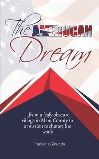 bokomslag The Amerucan Dream: From a Leafy Obscure Village in Meru County To a Mission to Change the World