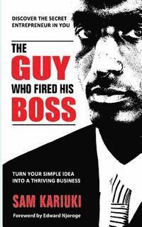 bokomslag The Guy Who Fired His Boss: Discover The Secret Entrepreneur In You