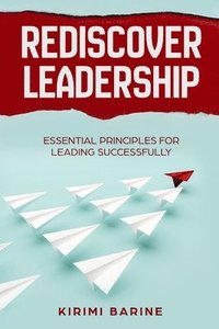 bokomslag Rediscover Leadership: Essential Principles for Leading Successfully