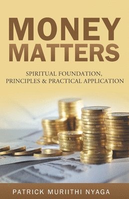 Money Matters: Spiritual Foundation, Principles & Practical Application 1