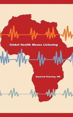 Raymond Downing - Global Health Means Listening, Häftad