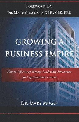 bokomslag Growing a Business Empire: How to Effectively Manage Leadership Succession for Organizational Growth