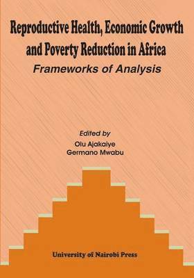 Olu Ajakaiye, Germano Mwabu - Reproductive Health, Economic Growth and Poverty Reduction in Africa. Frameworks of Analysis, Häftad