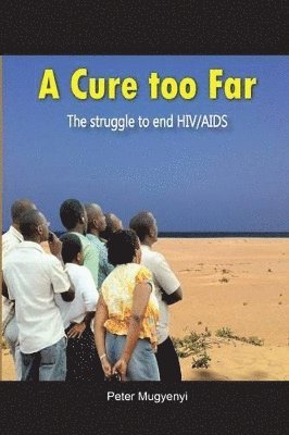 Peter Mugyenyi - Cure Too Far. The struggle to end HIV/AIDS, Häftad