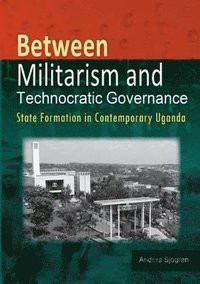 bokomslag Between Militarism and Technocratic Governance. State Formation in Contemporary Uganda