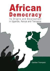 bokomslag African Democracy. Its Origins and Development in Uganda, Kenya and Tanzania