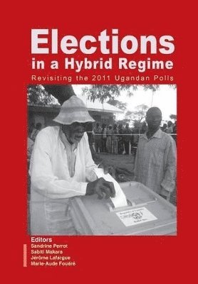 Sandrine Perrot, Sabiti Makara, Jérôme Lafargue - Elections in a Hybrid Regime. Revisiting the 2011 Ugandan Polls, Häftad