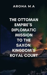 bokomslag Ottoman Empire's Diplomatic Mission to the Saxon Kingdom's Royal Court