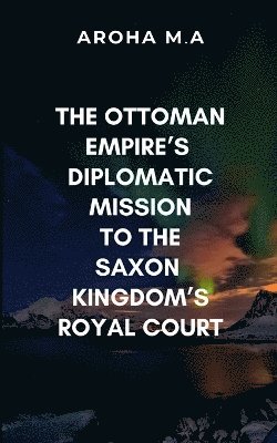 bokomslag Ottoman Empire's Diplomatic Mission to the Saxon Kingdom's Royal Court
